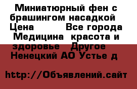 Миниатюрный фен с брашингом насадкой › Цена ­ 210 - Все города Медицина, красота и здоровье » Другое   . Ненецкий АО,Устье д.